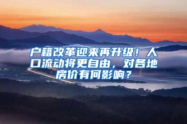 户籍改革迎来再升级！人口流动将更自由，对各地房价有何影响？