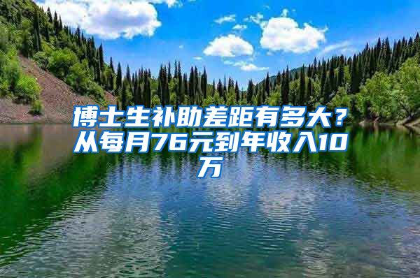 博士生补助差距有多大？从每月76元到年收入10万