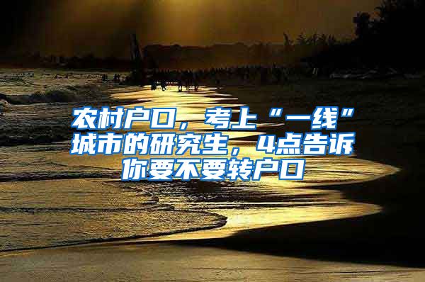 农村户口，考上“一线”城市的研究生，4点告诉你要不要转户口