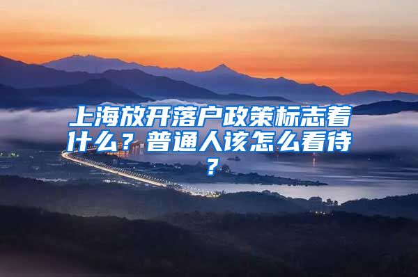 上海放开落户政策标志着什么？普通人该怎么看待？