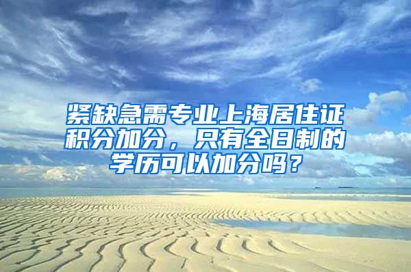 紧缺急需专业上海居住证积分加分，只有全日制的学历可以加分吗？