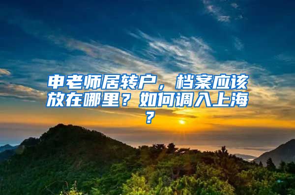 申老师居转户，档案应该放在哪里？如何调入上海？