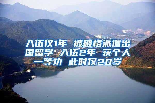 入伍仅1年 被破格派遣出国留学 入伍2年 获个人一等功 此时仅20岁