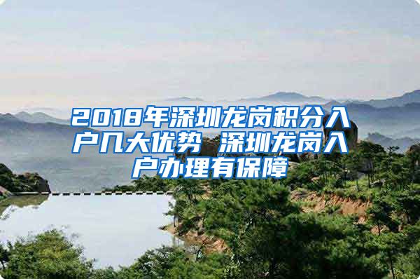 2018年深圳龙岗积分入户几大优势 深圳龙岗入户办理有保障