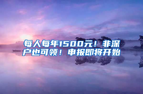 每人每年1500元！非深户也可领！申报即将开始