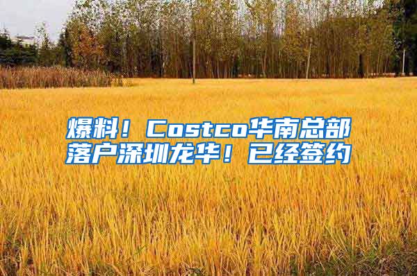 爆料！Costco华南总部落户深圳龙华！已经签约