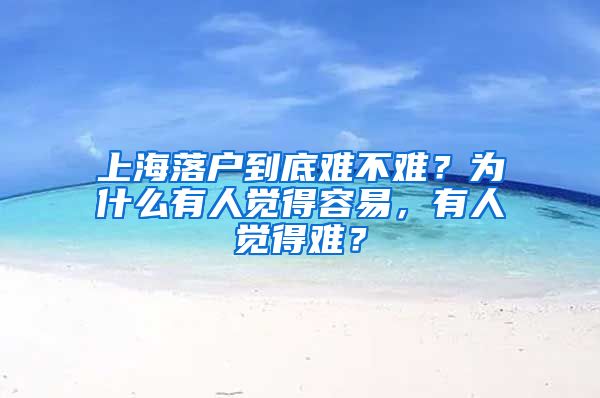 上海落户到底难不难？为什么有人觉得容易，有人觉得难？