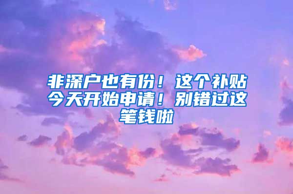 非深户也有份！这个补贴今天开始申请！别错过这笔钱啦