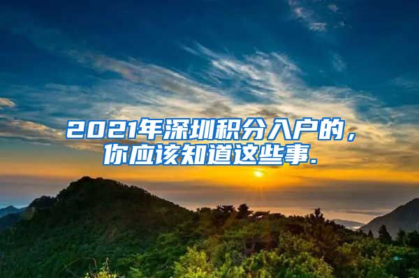 2021年深圳积分入户的，你应该知道这些事.