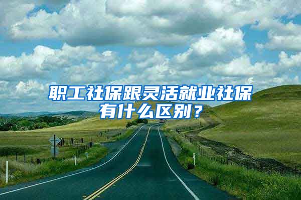 职工社保跟灵活就业社保有什么区别？