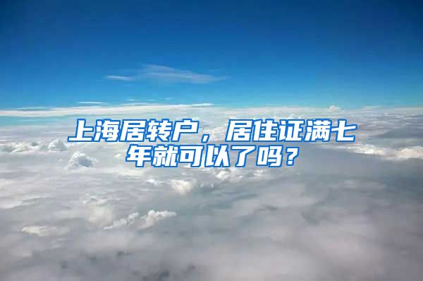 上海居转户，居住证满七年就可以了吗？