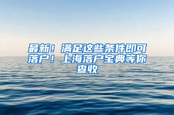 最新！满足这些条件即可落户！上海落户宝典等你查收