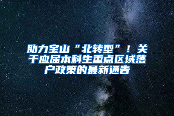 助力宝山“北转型”！关于应届本科生重点区域落户政策的最新通告