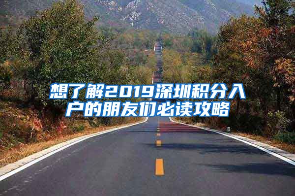 想了解2019深圳积分入户的朋友们必读攻略