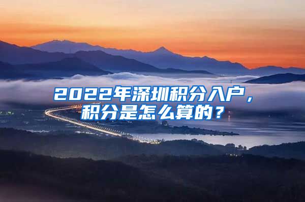 2022年深圳积分入户，积分是怎么算的？