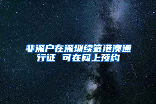 非深户在深圳续签港澳通行证 可在网上预约