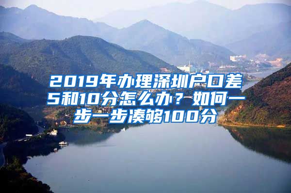 2019年办理深圳户口差5和10分怎么办？如何一步一步凑够100分