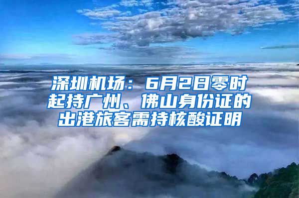 深圳机场：6月2日零时起持广州、佛山身份证的出港旅客需持核酸证明