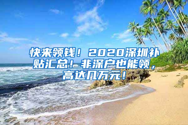 快来领钱！2020深圳补贴汇总！非深户也能领，高达几万元！