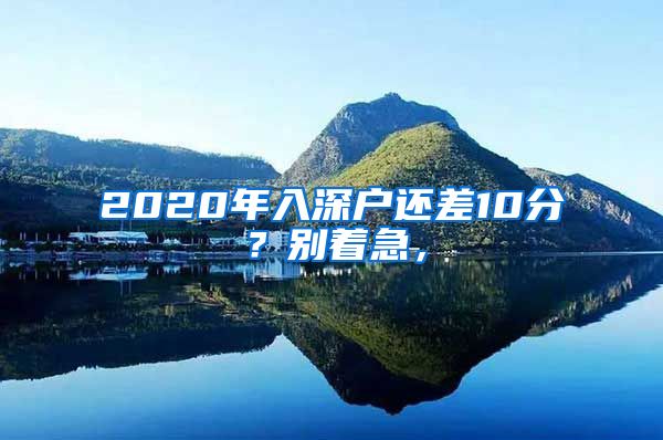 2020年入深户还差10分？别着急，