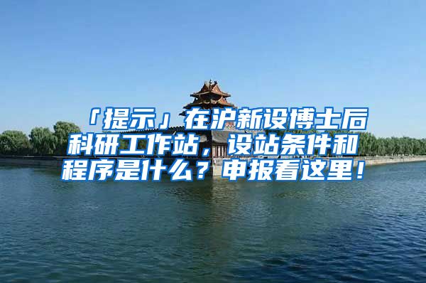 「提示」在沪新设博士后科研工作站，设站条件和程序是什么？申报看这里！