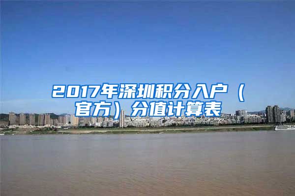 2017年深圳积分入户（官方）分值计算表