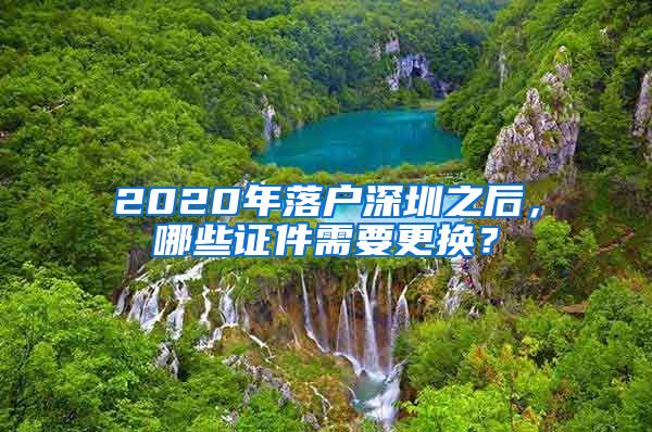 2020年落户深圳之后，哪些证件需要更换？