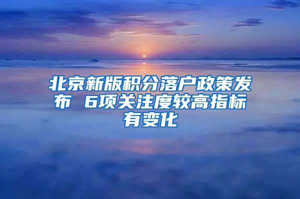 北京新版积分落户政策发布 6项关注度较高指标有变化