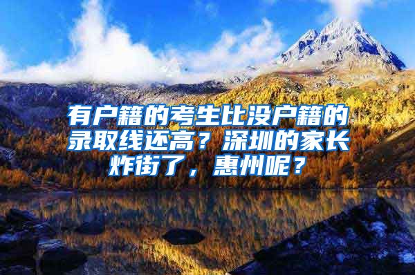 有户籍的考生比没户籍的录取线还高？深圳的家长炸街了，惠州呢？