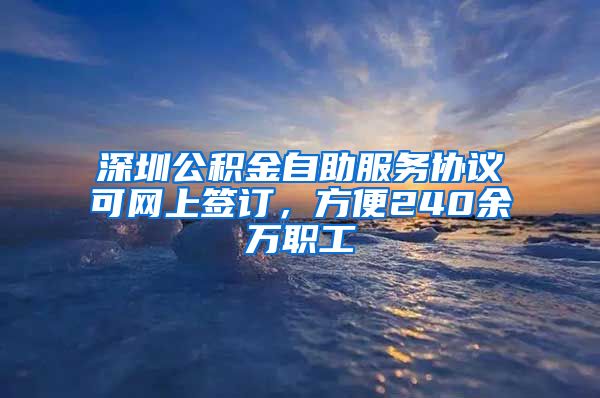 深圳公积金自助服务协议可网上签订，方便240余万职工