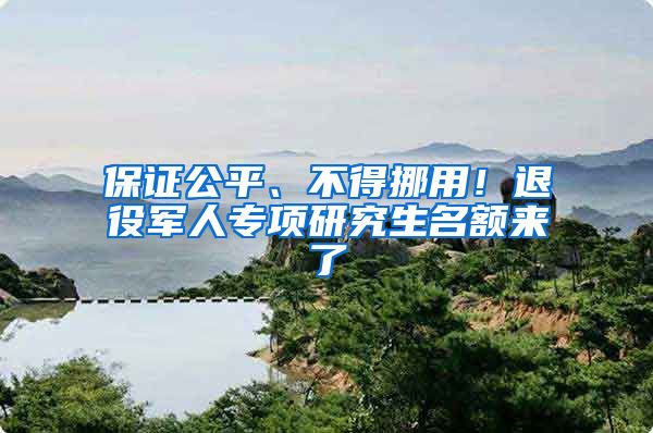 保证公平、不得挪用！退役军人专项研究生名额来了