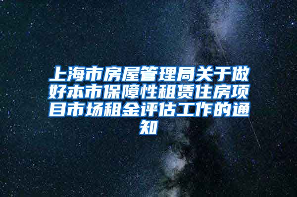 上海市房屋管理局关于做好本市保障性租赁住房项目市场租金评估工作的通知