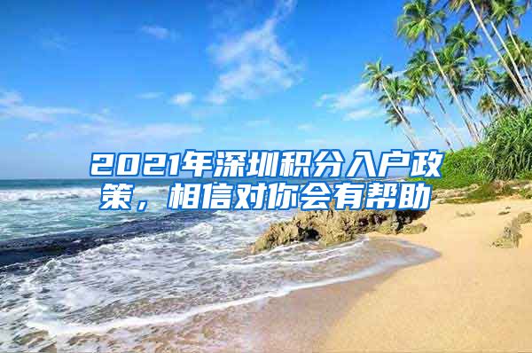 2021年深圳积分入户政策，相信对你会有帮助