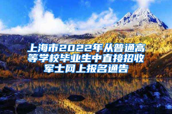 上海市2022年从普通高等学校毕业生中直接招收军士网上报名通告