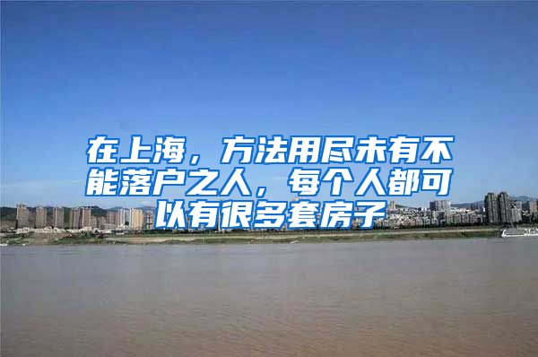 在上海，方法用尽未有不能落户之人，每个人都可以有很多套房子