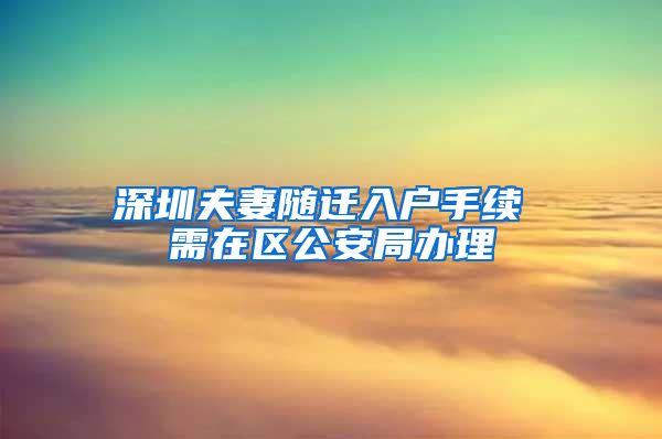 深圳夫妻随迁入户手续 需在区公安局办理