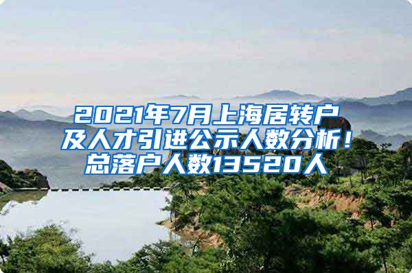 2021年7月上海居转户及人才引进公示人数分析！总落户人数13520人