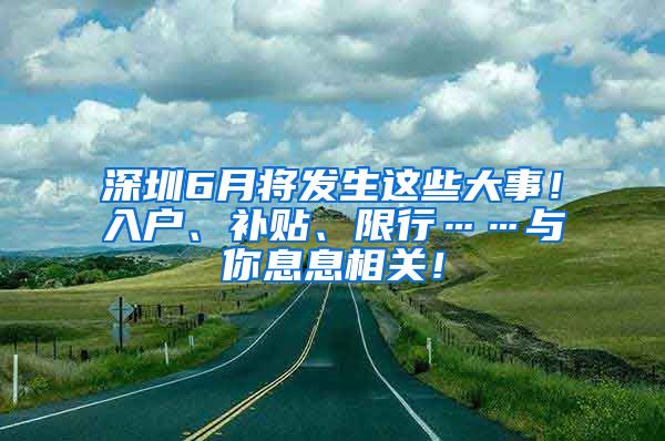 深圳6月将发生这些大事！入户、补贴、限行……与你息息相关！