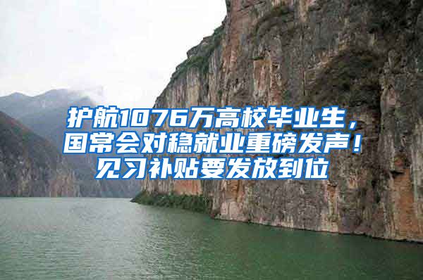 护航1076万高校毕业生，国常会对稳就业重磅发声！见习补贴要发放到位