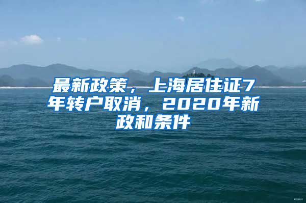 最新政策，上海居住证7年转户取消，2020年新政和条件