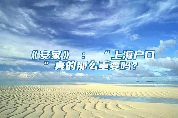 《安家》 ： “上海户口”真的那么重要吗？