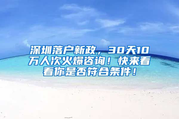 深圳落户新政，30天10万人次火爆咨询！快来看看你是否符合条件！