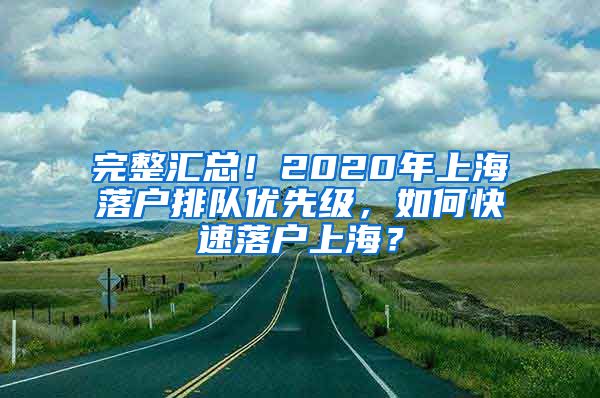 完整汇总！2020年上海落户排队优先级，如何快速落户上海？