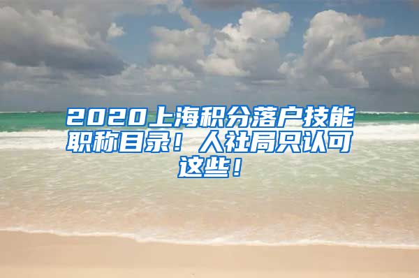 2020上海积分落户技能职称目录！人社局只认可这些！