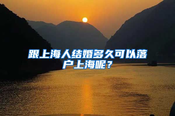 跟上海人结婚多久可以落户上海呢？