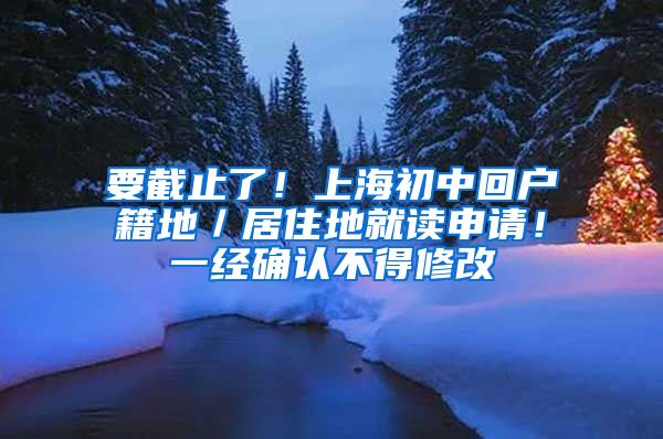 要截止了！上海初中回户籍地／居住地就读申请！一经确认不得修改