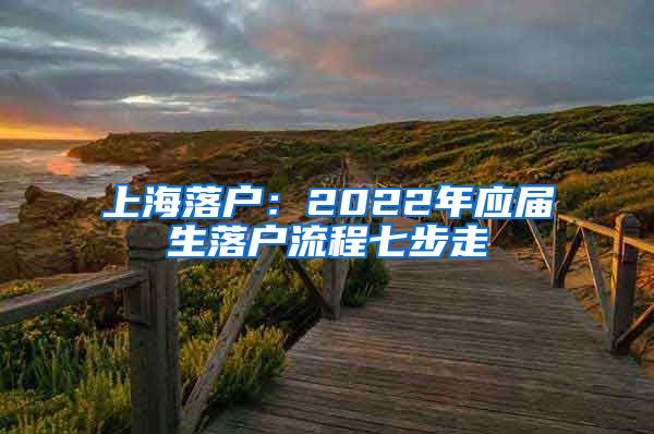 上海落户：2022年应届生落户流程七步走