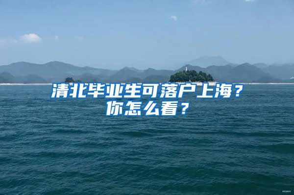 清北毕业生可落户上海？你怎么看？