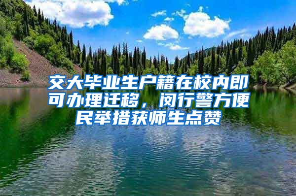 交大毕业生户籍在校内即可办理迁移，闵行警方便民举措获师生点赞