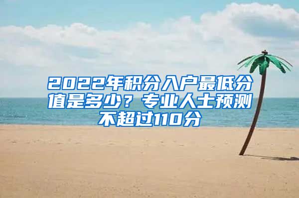 2022年积分入户最低分值是多少？专业人士预测不超过110分